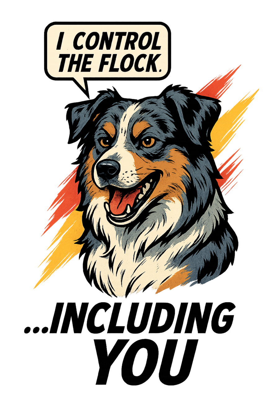 I Control the Flock... Including You - Australian Shepherd