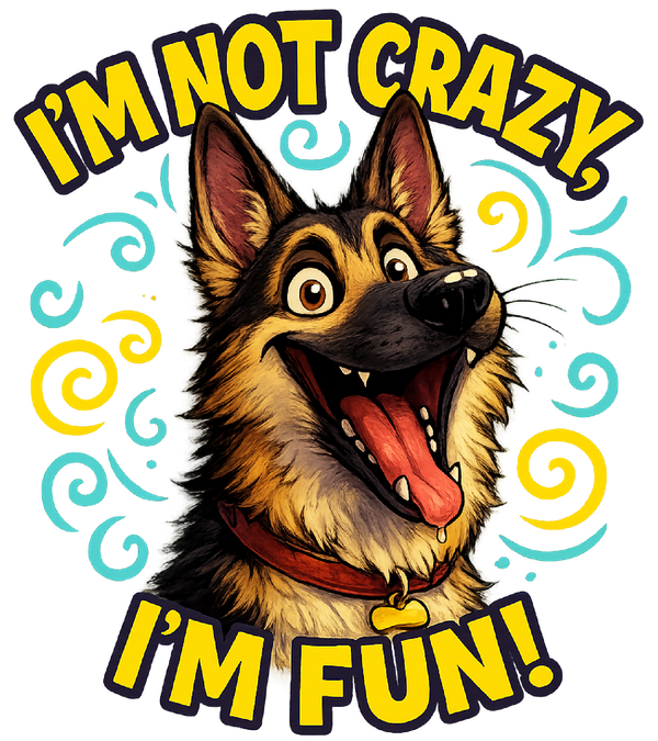 I'm Not Crazy, I'm Fun! - German Shepherd