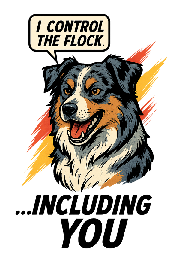 I Control the Flock... Including You - Australian Shepherd